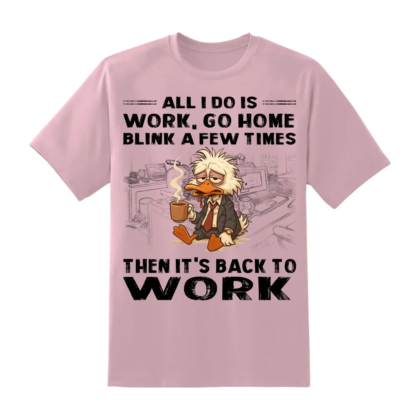 All I Do Is Work Go Home Blink A Few Times Then It's Back To Work Shirt - Custom Choo
