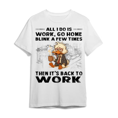 All I Do Is Work Go Home Blink A Few Times Then It's Back To Work Shirt - Custom Choo