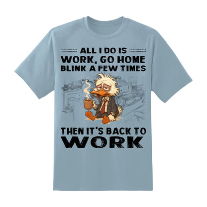 All I Do Is Work Go Home Blink A Few Times Then It's Back To Work Shirt - Custom Choo